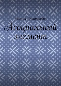 Книга "Асоциальный элемент" – Евгений Станюкович