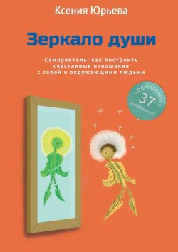 Книга "Зеркало души. Самоучитель: как построить счастливые отношения с собой и окружающими людьми" – Ксения Юрьева