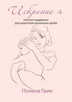 Книга "Искренне я. Письма поддержки для родителей маленьких детей" – Полина Грин, 2023