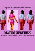 Магия девушек. Четыре волшебницы, изменяющие Мир (Сергей Пилюгин)