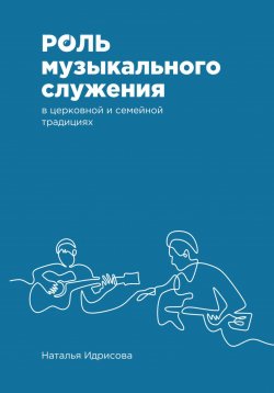 Книга "Роль музыкального служения в церковной и семейной традициях" – Наталья Идрисова, 2024