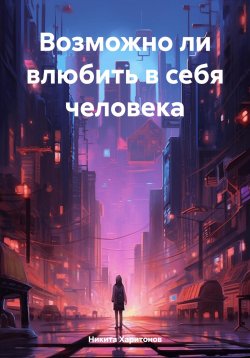 Книга "Возможно ли влюбить в себя человека" – Никита Харитонов, 2024