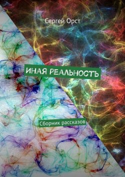 Книга "Иная реальность. Сборник рассказов" – Сергей Орст