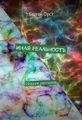 Иная реальность. Сборник рассказов (Сергей Орст)