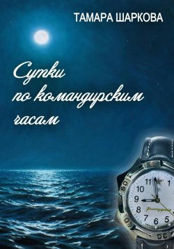 Книга "Сутки по командирским часам" – Тамара Шаркова, 2024