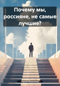 Книга "Почему мы, россияне, не самые лучшие?" – Сергей Мельников, 2024