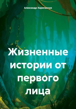 Книга "Жизненные истории от первого лица" – Александр Харипанчук, 2024