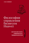 Философия управления бизнесом HUAWEI. Настольная книга современного предпринимателя (Хуан Вэйвэй, 2016)