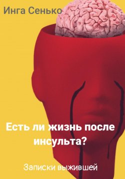 Книга "Есть ли жизнь после инсульта? Записки выжившей" – Инга Сенько, 2024