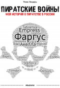 Пиратские войны. Моя история о пиратстве в России (Роман Бондарь, 2023)