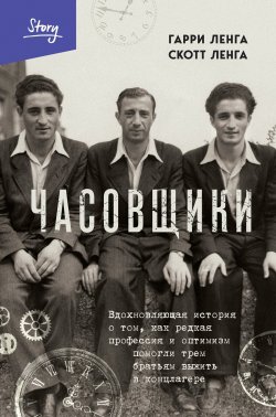 Книга "Часовщики. Вдохновляющая история о том, как редкая профессия и оптимизм помогли трем братьям выжить в концлагере" {Выбирая жизнь. Книги о силе духа} – Гарри Ленга, Скотт Ленга