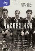 Часовщики. Вдохновляющая история о том, как редкая профессия и оптимизм помогли трем братьям выжить в концлагере (Гарри Ленга, Скотт Ленга)