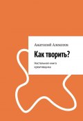 Как творить? Настольная книга креативщика (Анатолий Алексеев)