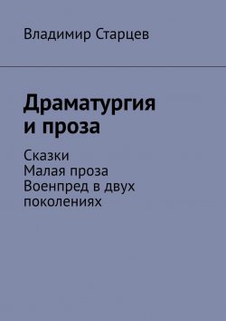 Книга "Драматургия и проза. Сказки. Малая проза. Военпред в двух поколениях" – Владимир Старцев