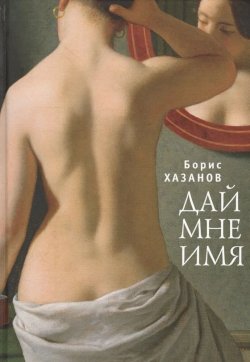 Книга "Дай мне имя / Сборник" – Борис Хазанов, 2017