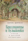 Бриллианты и булыжники / Статьи о русской литературе (Борис Ширяев, 2021)