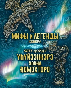 Книга "Мифы и легенды Севера = Хоту дойду үһүйээннэрэ уонна номохторо" – 