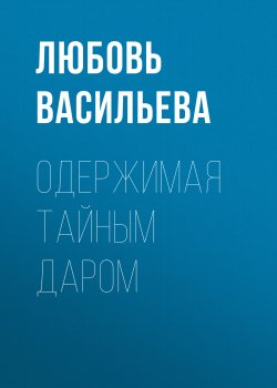 Книга "Одержимая тайным даром" – Любовь Васильева, 2021