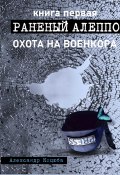 Охота на военкора. Раненый Алеппо (Александр Коцюба, 2024)