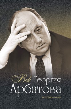 Книга "Век Георгия Арбатова. Воспоминания" – Георгий Арбатов
