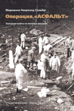 Книга "Операция «Асфальт». Холодная война на военных могилах" – Марианне Неерланд Солейм, С. Машкова, 2016