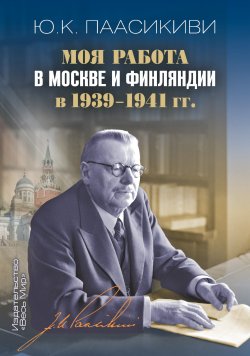 Книга "Моя работа в Москве и Финляндии в 1939-1941 гг." – Юхо Кусти Паасикиви, 2021