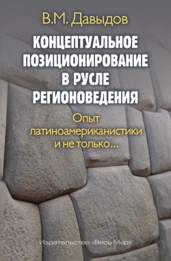 Книга "Концептуальное позиционирование в русле регионоведения. Опыт латиноамериканистики и не только" – Владимир Давыдов, 2023