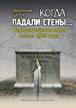 Книга "Когда падали стены… Переустройство мира после 1989 года" – Кристина Шпор, 2019