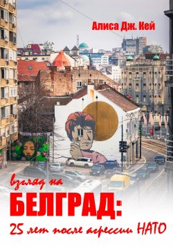 Книга "Взгляд на Белград: 25 лет после агрессии НАТО" – Алиса Дж. Кей, 2024