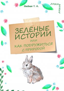 Книга "Зелёные истории, или Как подружиться с природой" – Татьяна Весёлая, 2024