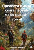 Прелести жизни книга первая мера жизни том-4 (Александр Черевков, 2024)