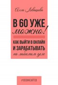 В 60 уже можно? Как выйти в онлайн и заработать на любимом деле (Алла Левашова, 2024)