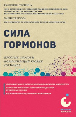 Книга "Сила гормонов. Простые способы нормализации уровня гормонов" {Метафора здоровья. Книги от ведущих экспертов в области медицины} – Екатерина Трошина, Мария Терехова, 2024