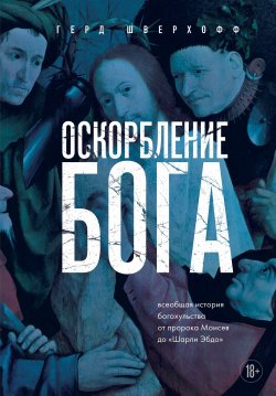 Книга "Оскорбление Бога. Всеобщая история богохульства от пророка Моисея до Шарли Эбдо" {Религия. Война за Бога} – Герд Шверхофф, 2021