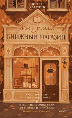 Книга "Мы купили книжный магазин. Как исполнить мечту книголюба и (почти) не сойти с ума от счастья и читателей" {МИФ Культура} – Петра Хартлиб, 2014