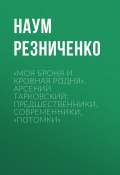 «Моя броня и кровная родня». Арсений Тарковский: предшественники, современники, «потомки» / Очерки (Наум Резниченко, 2019)