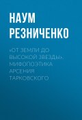 «От земли до высокой звезды». Мифопоэтика Арсения Тарковского (Наум Резниченко, 2014)