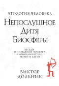 Непослушное дитя биосферы. Беседы о поведении человека в компании птиц, зверей и детей (Виктор Дольник)