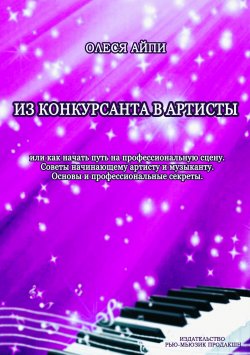 Книга "Из конкурсанта в артисты. Или как начать путь на профессиональную сцену / Советы начинающему артисту и музыканту. Основы и профессиональные секреты" – Олеся АйПи, 2024