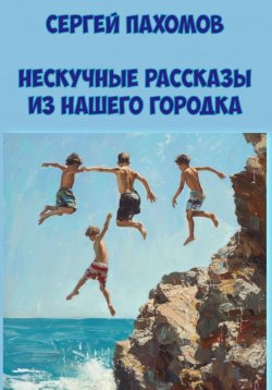 Книга "Нескучные рассказы из нашего городка" – Сергей Пахомов, 2024