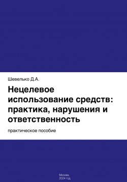 Книга "Нецелевое использование средств: практика, нарушения и ответственность" – Дмитрий Шевелько, 2024