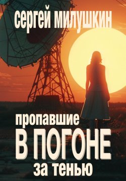 Книга "Пропавшие. В погоне за тенью" – Сергей Милушкин, 2024
