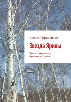 Книга "Звезда Ярилы. Путь к совершенству Человека на Земле" – Алексей Кривошеев, 2024