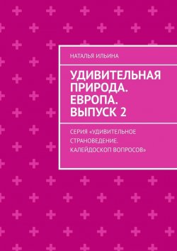 Книга "Удивительная природа. Европа. Выпуск 2. Серия «Удивительное страноведение. Калейдоскоп вопросов»" – Наталья Ильина