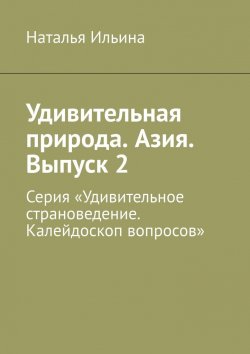 Книга "Удивительная природа. Азия. Выпуск 2. Серия «Удивительное страноведение. Калейдоскоп вопросов»" – Наталья Ильина