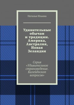 Книга "Удивительные обычаи и традиции. Америка, Австралия, Новая Зеландия. Серия «Удивительное страноведение. Калейдоскоп вопросов»" – Наталья Ильина