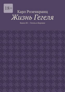 Книга "Жизнь Гегеля. Книга III – Гегель в Берлине" – Карл Розенкранц