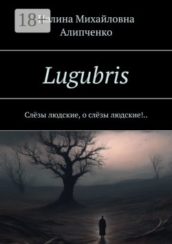 Книга "Lugubris. Слёзы людские, о слёзы людские!.." – Полина Михайловна, Полина Алипченко