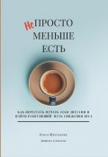 Непросто меньше есть: как перестать мучать себя диетами и найти работающий путь снижения веса (Ольга Шестакова, 2024)