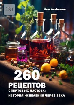 Книга "260 рецептов спиртовых настоек: история исцеления через века" – Лео Любавич
